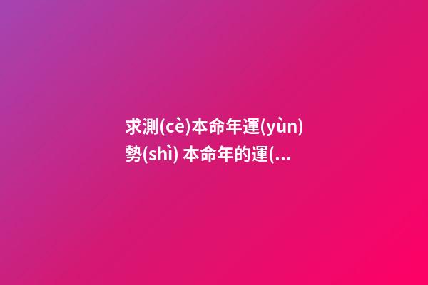 求測(cè)本命年運(yùn)勢(shì) 本命年的運(yùn)氣-第1張-觀點(diǎn)-玄機(jī)派